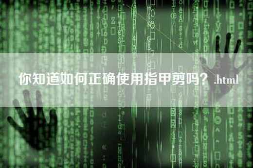 你知道如何正确使用指甲剪吗？.html