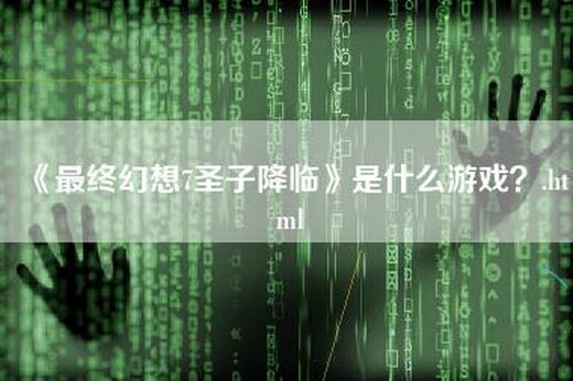 《最终幻想7圣子降临》是什么游戏？.html