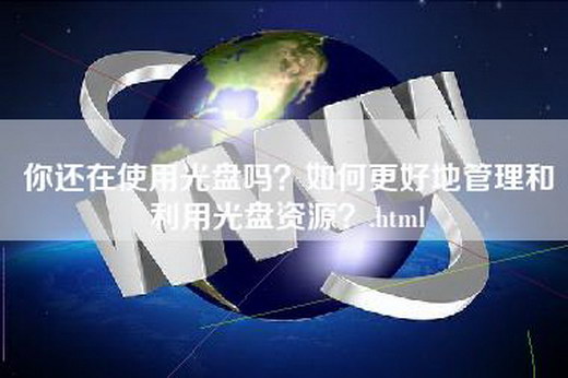 你还在使用光盘吗？如何更好地管理和利用光盘资源？.html