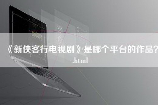 《新侠客行电视剧》是哪个平台的作品？.html