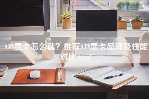 ATI显卡怎么选？推荐ATI显卡品牌及性能对比.html