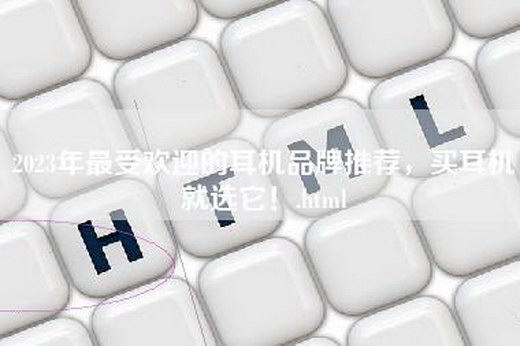 2023年最受欢迎的耳机品牌推荐，买耳机就选它！.html