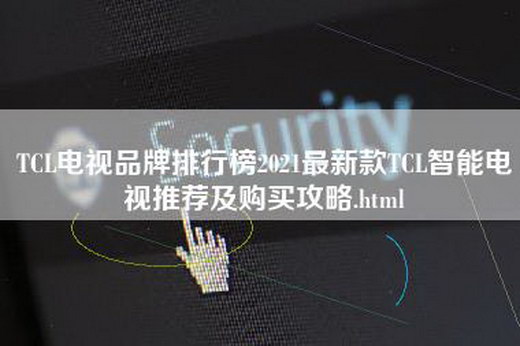 TCL电视品牌排行榜2021最新款TCL智能电视推荐及购买攻略.html