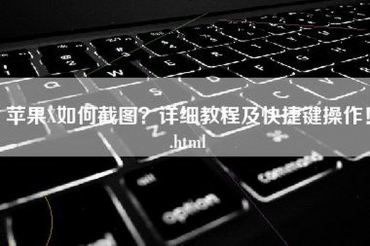 苹果X如何截图？详细教程及快捷键操作！.html