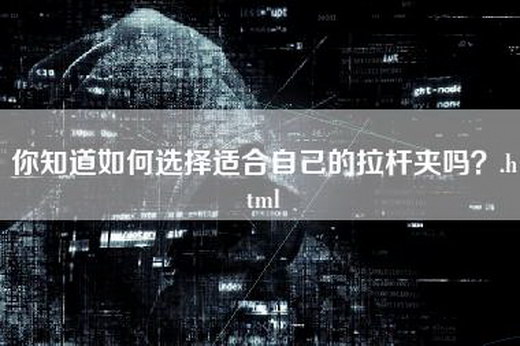 你知道如何选择适合自己的拉杆夹吗？.html