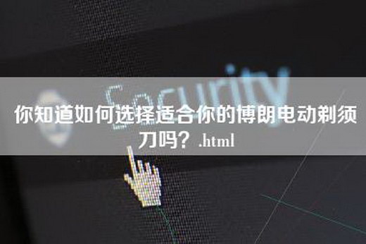 你知道如何选择适合你的博朗电动剃须刀吗？.html