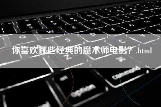 你喜欢哪些经典的魔术师电影？.html