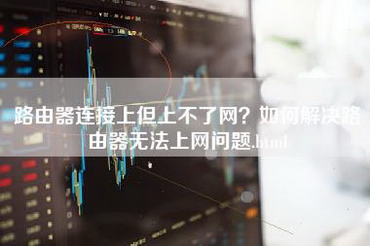 路由器连接上但上不了网？如何解决路由器无法上网问题.html