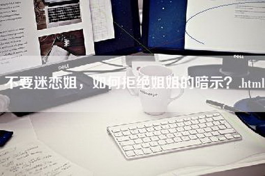 不要迷恋姐，如何拒绝姐姐的暗示？.html