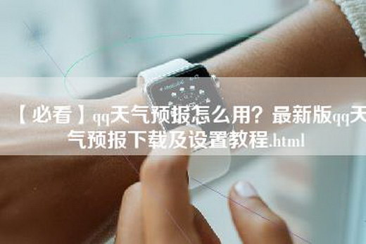 【必看】qq天气预报怎么用？最新版qq天气预报下载及设置教程.html