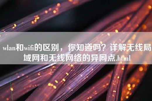 wlan和wifi的区别，你知道吗？详解无线局域网和无线网络的异同点.html