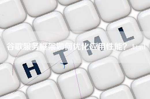 谷歌服务框架如何优化应用性能？.html