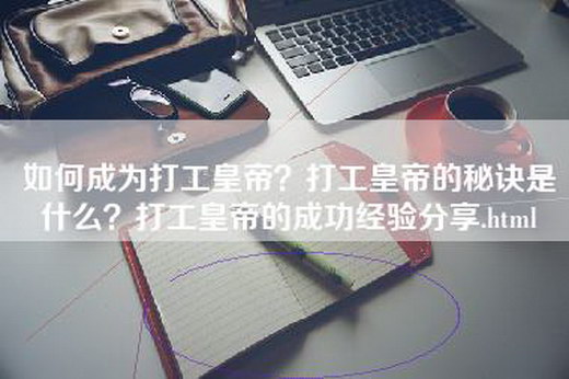 如何成为打工皇帝？打工皇帝的秘诀是什么？打工皇帝的成功经验分享.html