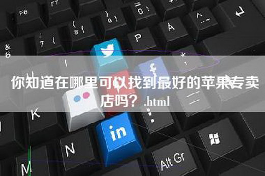 你知道在哪里可以找到最好的苹果专卖店吗？.html