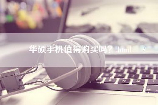 华硕手机值得购买吗？.html