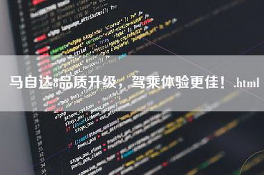 马自达8品质升级，驾乘体验更佳！.html