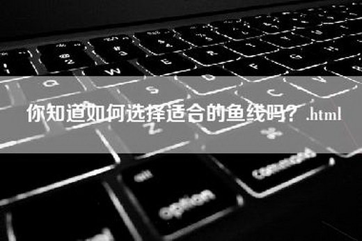 你知道如何选择适合的鱼线吗？.html