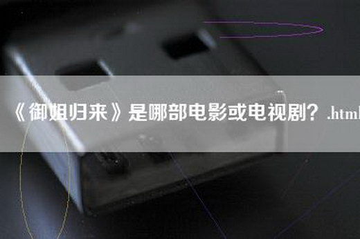 《御姐归来》是哪部电影或电视剧？.html