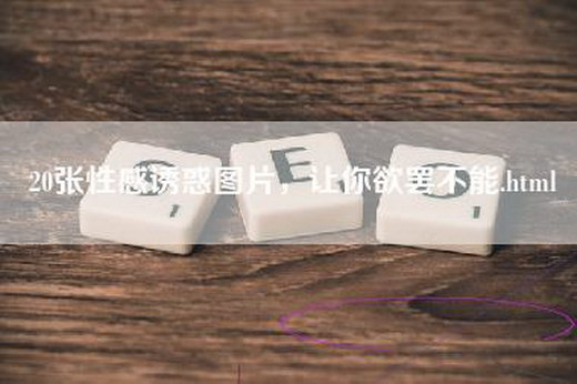 20张性感诱惑图片，让你欲罢不能.html