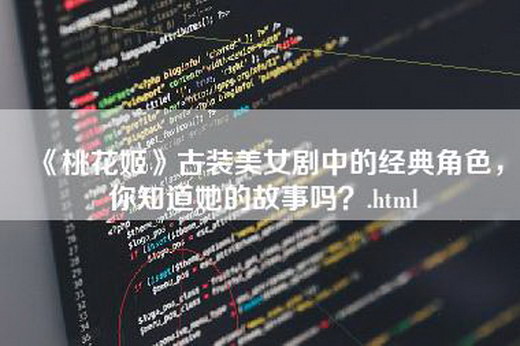 《桃花姬》古装美女剧中的经典角色，你知道她的故事吗？.html