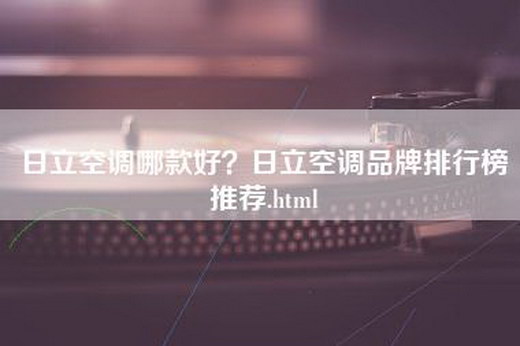 日立空调哪款好？日立空调品牌排行榜推荐.html