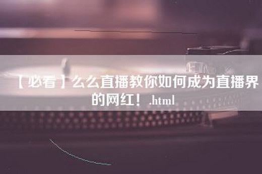 【必看】么么直播教你如何成为直播界的网红！.html