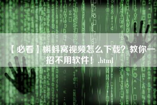 【必看】蝌蚪窝视频怎么下载？教你一招不用软件！.html