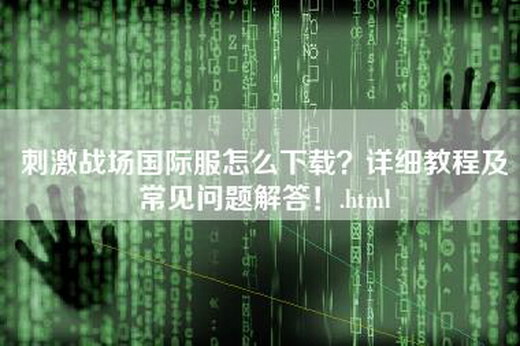 刺激战场国际服怎么下载？详细教程及常见问题解答！.html