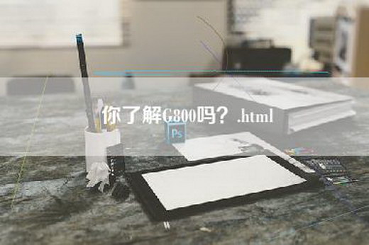 你了解G800吗？.html