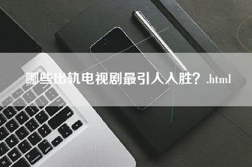 哪些出轨电视剧最引人入胜？.html