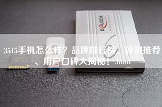 3515手机怎么样？品牌排行榜、评测推荐、用户口碑大揭秘！.html