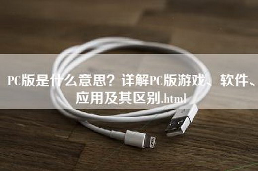 PC版是什么意思？详解PC版游戏、软件、应用及其区别.html