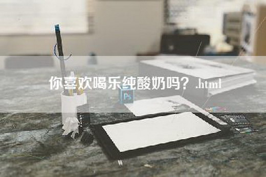 你喜欢喝乐纯酸奶吗？.html