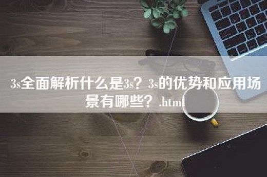 3s全面解析什么是3s？3s的优势和应用场景有哪些？.html