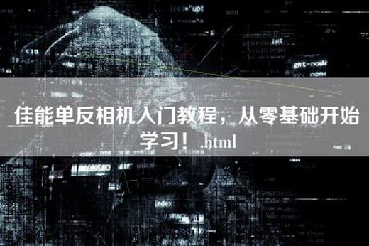 佳能单反相机入门教程，从零基础开始学习！.html