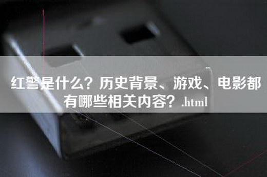 红警是什么？历史背景、游戏、电影都有哪些相关内容？.html