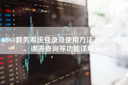 KUST教务系统登录及使用方法，KUST官网、课表查询等功能详解.html