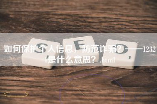 如何保护个人信息，防范诈骗？——12321是什么意思？.html