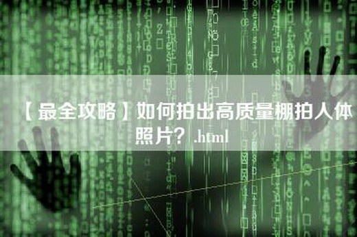 【最全攻略】如何拍出高质量棚拍人体照片？.html