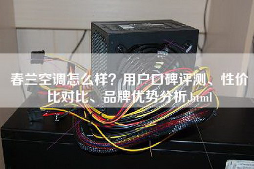 春兰空调怎么样？用户口碑评测、性价比对比、品牌优势分析.html