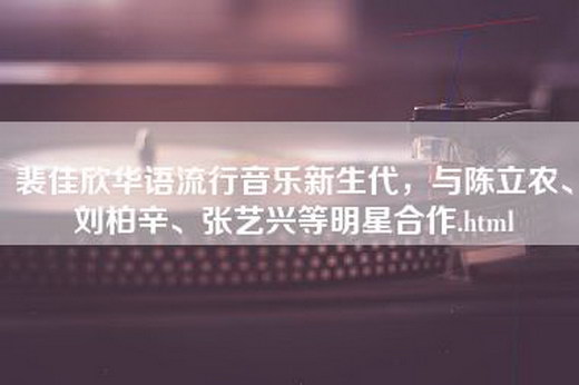 裴佳欣华语流行音乐新生代，与陈立农、刘柏辛、张艺兴等明星合作.html