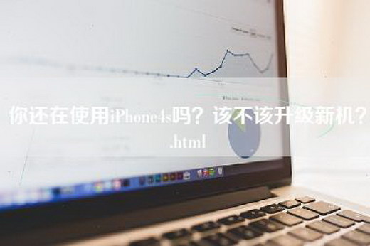 你还在使用iPhone4s吗？该不该升级新机？.html