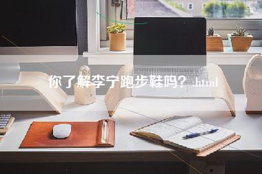 你了解李宁跑步鞋吗？.html