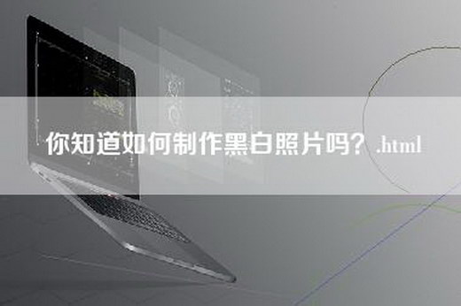 你知道如何制作黑白照片吗？.html