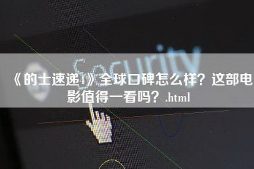 《的士速递4》全球口碑怎么样？这部电影值得一看吗？.html