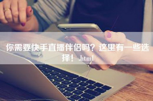 你需要快手直播伴侣吗？这里有一些选择！.html