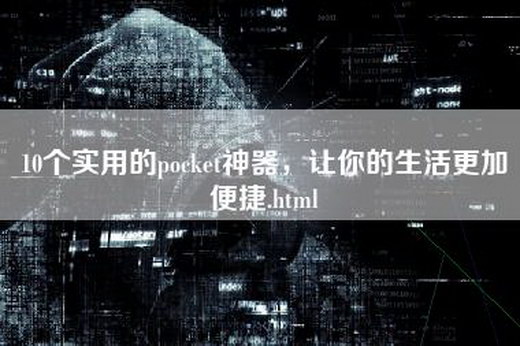 10个实用的pocket神器，让你的生活更加便捷.html