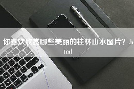 你喜欢欣赏哪些美丽的桂林山水图片？.html