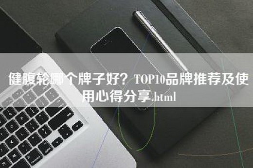 健腹轮哪个牌子好？TOP10品牌推荐及使用心得分享.html