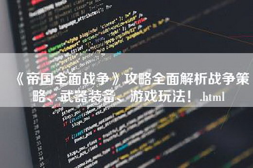 《帝国全面战争》攻略全面解析战争策略、武器装备、游戏玩法！.html